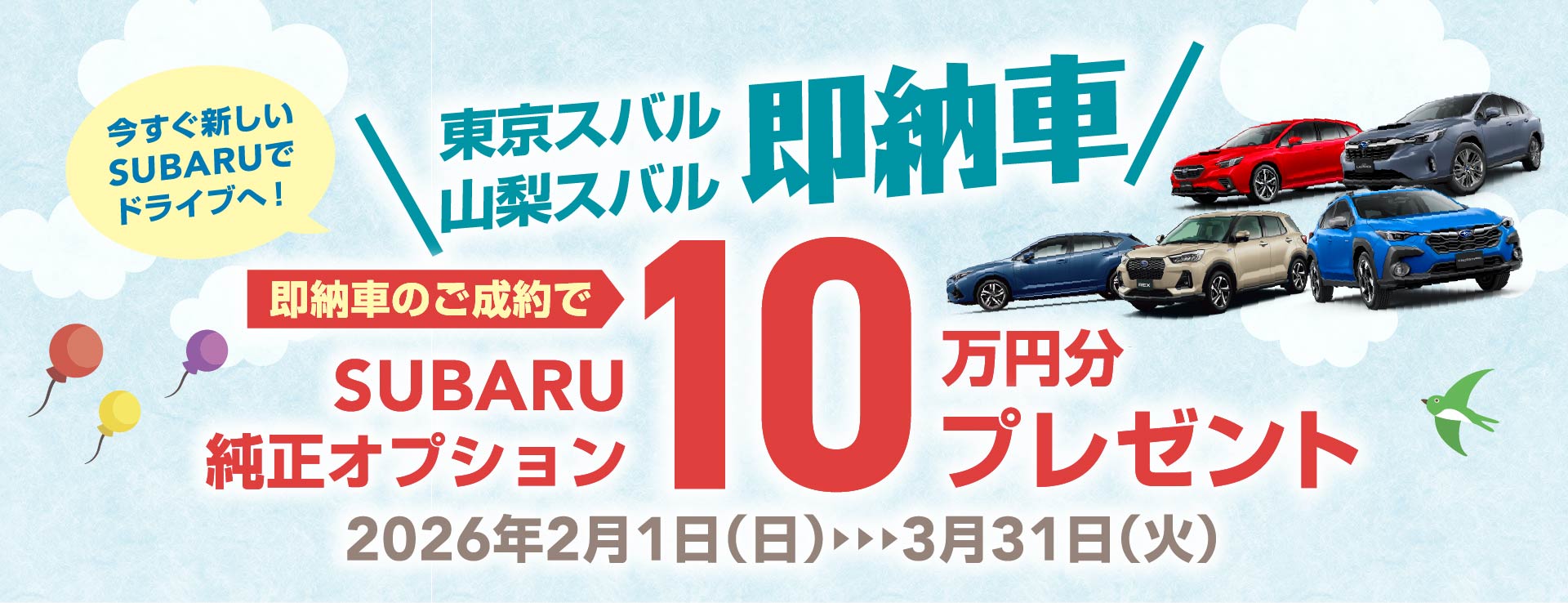 今すぐ新しいSUBARUでドライブへ！東京スバル・山梨スバル 台数限定即納車 即納車のご成約でSUBARU純正オプション 10万円分プレゼント　2026年2月1日（日）▶︎▶︎▶︎3月31日（火）
