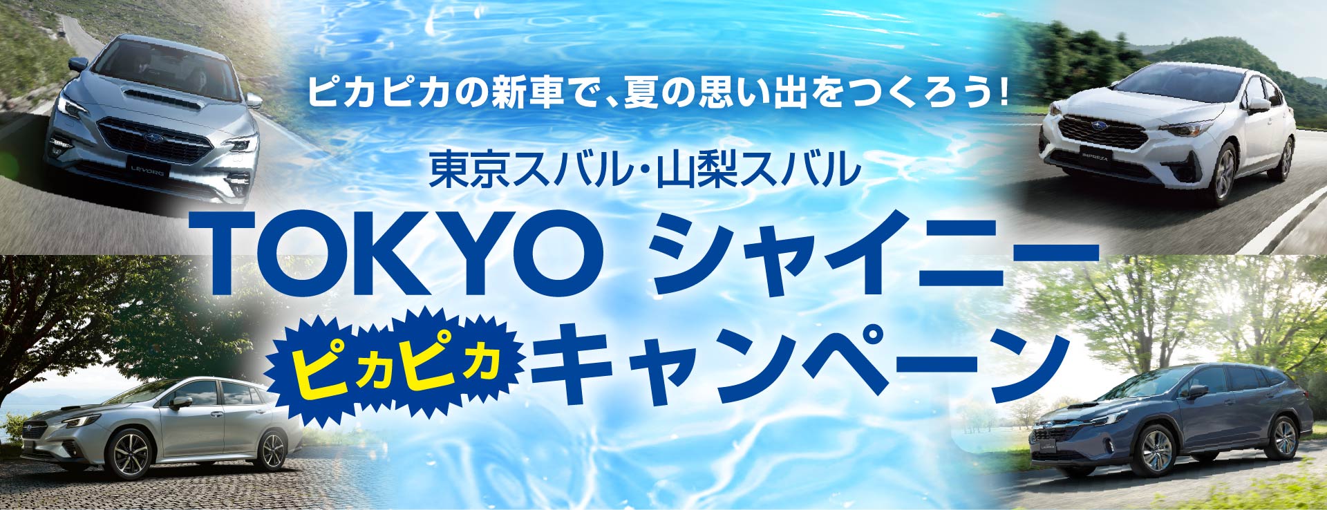 TOKYO SUBARU　TOKYO シャイニー ピカピカキャンペーン ピカピカの新車で、夏の思い出をつくろう！